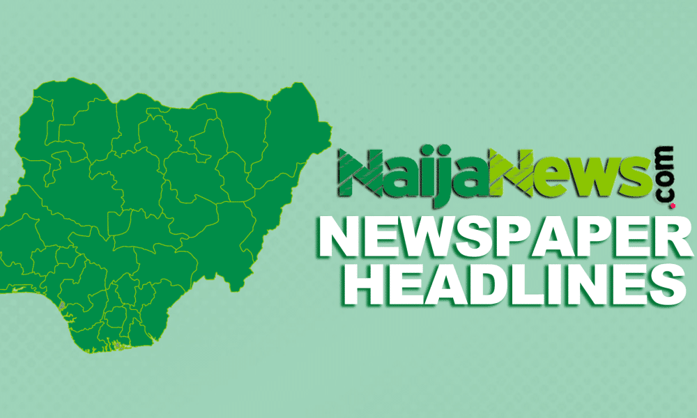 Top Nigerian Newspaper Headlines For Today, Monday, 19th August, 2024